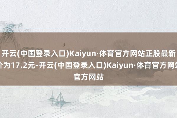 开云(中国登录入口)Kaiyun·体育官方网站正股最新价为17.2元-开云(中国登录入口)Kaiyun·体育官方网站