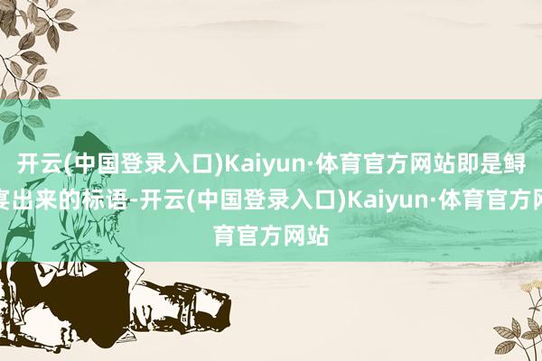 开云(中国登录入口)Kaiyun·体育官方网站即是鲟阳宴出来的标语-开云(中国登录入口)Kaiyun·体育官方网站