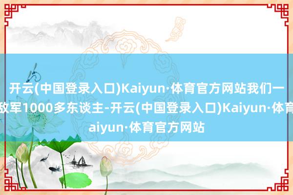 开云(中国登录入口)Kaiyun·体育官方网站我们一共干掉了敌军1000多东谈主-开云(中国登录入口)Kaiyun·体育官方网站