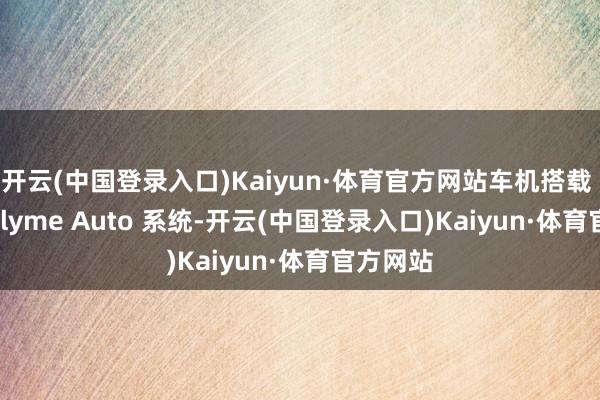 开云(中国登录入口)Kaiyun·体育官方网站车机搭载 LYNK Flyme Auto 系统-开云(中国登录入口)Kaiyun·体育官方网站