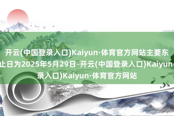 开云(中国登录入口)Kaiyun·体育官方网站主要东谈主员情况截止日为2025年5月29日-开云(中国登录入口)Kaiyun·体育官方网站