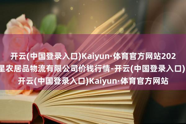 开云(中国登录入口)Kaiyun·体育官方网站2025年7月16日蚌埠海吉星农居品物流有限公司价钱行情-开云(中国登录入口)Kaiyun·体育官方网站