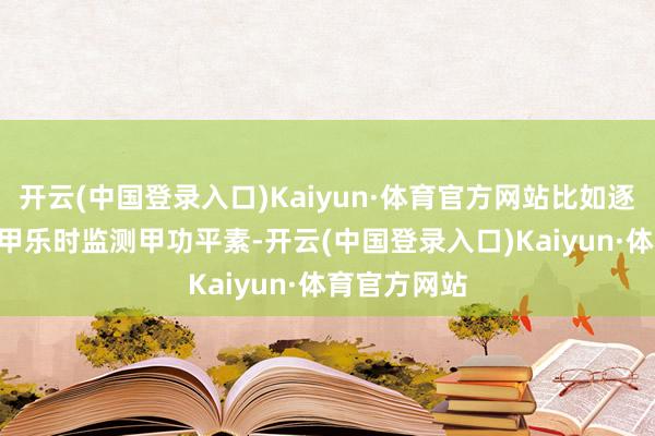 开云(中国登录入口)Kaiyun·体育官方网站比如逐日1/4片优甲乐时监测甲功平素-开云(中国登录入口)Kaiyun·体育官方网站