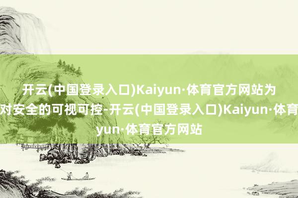 开云(中国登录入口)Kaiyun·体育官方网站　　为确保用户对安全的可视可控-开云(中国登录入口)Kaiyun·体育官方网站