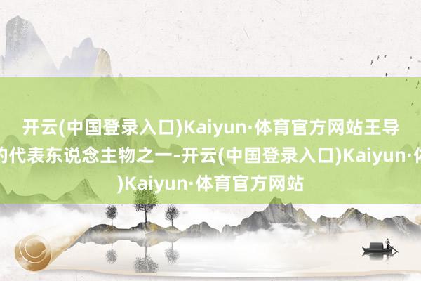 开云(中国登录入口)Kaiyun·体育官方网站王导是东晋王家的代表东说念主物之一-开云(中国登录入口)Kaiyun·体育官方网站
