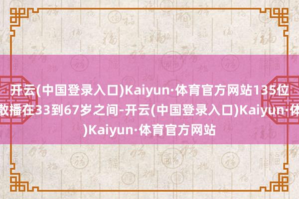 开云(中国登录入口)Kaiyun·体育官方网站135位CFO的年岁散播在33到67岁之间-开云(中国登录入口)Kaiyun·体育官方网站