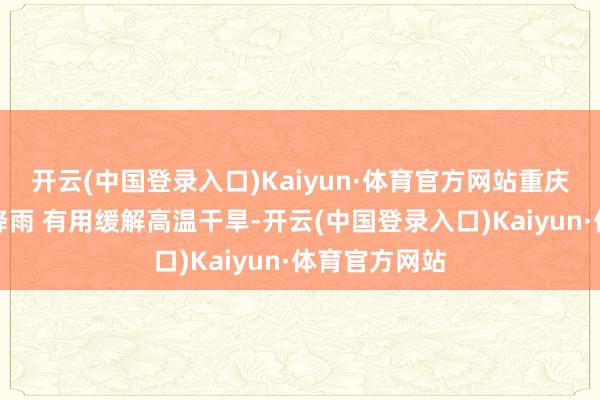 开云(中国登录入口)Kaiyun·体育官方网站重庆多区县迎来降雨 有用缓解高温干旱-开云(中国登录入口)Kaiyun·体育官方网站