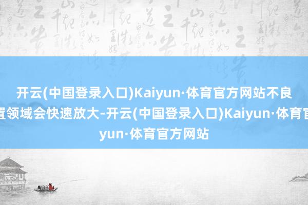 开云(中国登录入口)Kaiyun·体育官方网站不良钞票处置领域会快速放大-开云(中国登录入口)Kaiyun·体育官方网站