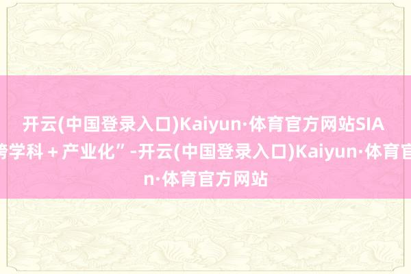 开云(中国登录入口)Kaiyun·体育官方网站SIA 主打“跨学科＋产业化”-开云(中国登录入口)Kaiyun·体育官方网站