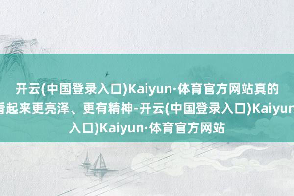开云(中国登录入口)Kaiyun·体育官方网站真的能让你的脸蛋看起来更亮泽、更有精神-开云(中国登录入口)Kaiyun·体育官方网站