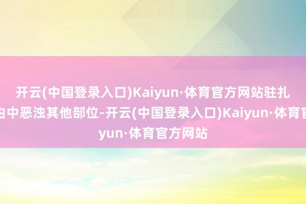 开云(中国登录入口)Kaiyun·体育官方网站驻扎清洗经由中恶浊其他部位-开云(中国登录入口)Kaiyun·体育官方网站