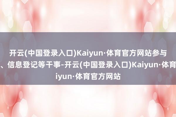 开云(中国登录入口)Kaiyun·体育官方网站参与物质分发、信息登记等干事-开云(中国登录入口)Kaiyun·体育官方网站