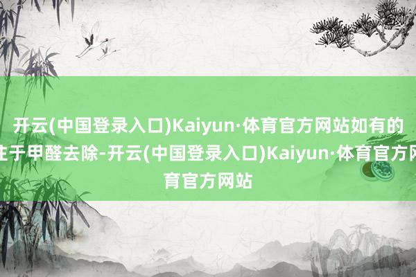 开云(中国登录入口)Kaiyun·体育官方网站如有的专注于甲醛去除-开云(中国登录入口)Kaiyun·体育官方网站