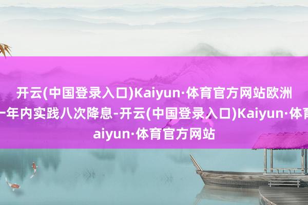开云(中国登录入口)Kaiyun·体育官方网站欧洲央行已在一年内实践八次降息-开云(中国登录入口)Kaiyun·体育官方网站