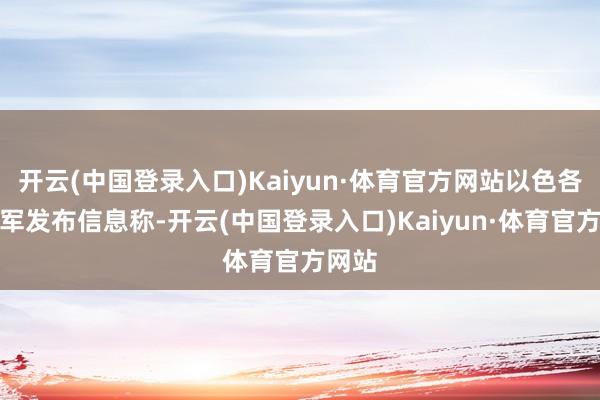开云(中国登录入口)Kaiyun·体育官方网站以色各国防军发布信息称-开云(中国登录入口)Kaiyun·体育官方网站