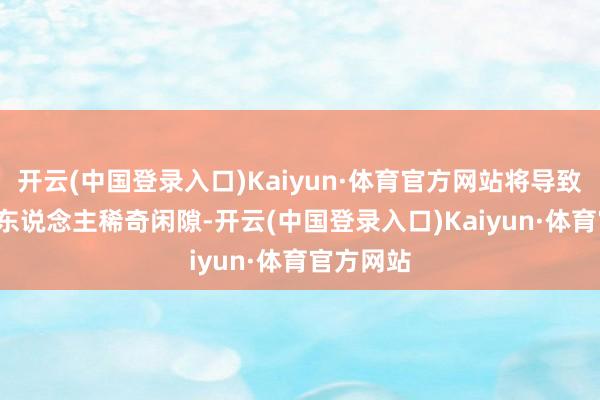 开云(中国登录入口)Kaiyun·体育官方网站将导致约4.3万东说念主稀奇闲隙-开云(中国登录入口)Kaiyun·体育官方网站