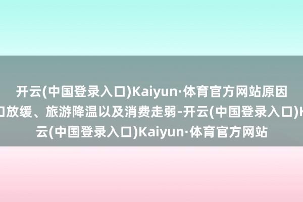 开云(中国登录入口)Kaiyun·体育官方网站原因包括受关税影响的出口放缓、旅游降温以及消费走弱-开云(中国登录入口)Kaiyun·体育官方网站