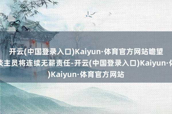 开云(中国登录入口)Kaiyun·体育官方网站瞻望空中料理东谈主员将连续无薪责任-开云(中国登录入口)Kaiyun·体育官方网站