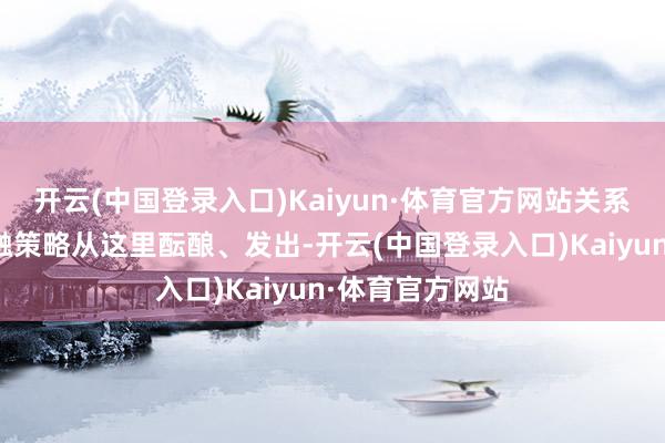 开云(中国登录入口)Kaiyun·体育官方网站关系民生国计的金融策略从这里酝酿、发出-开云(中国登录入口)Kaiyun·体育官方网站