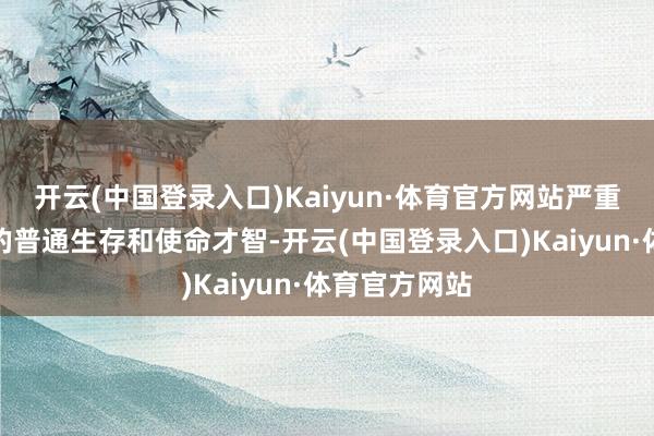 开云(中国登录入口)Kaiyun·体育官方网站严重影响着患者的普通生存和使命才智-开云(中国登录入口)Kaiyun·体育官方网站