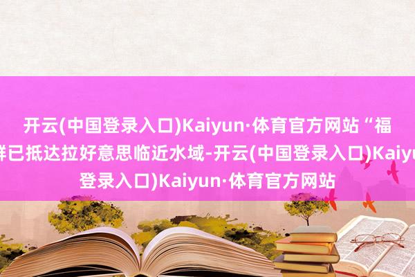 开云(中国登录入口)Kaiyun·体育官方网站“福特”号航母打击群已抵达拉好意思临近水域-开云(中国登录入口)Kaiyun·体育官方网站