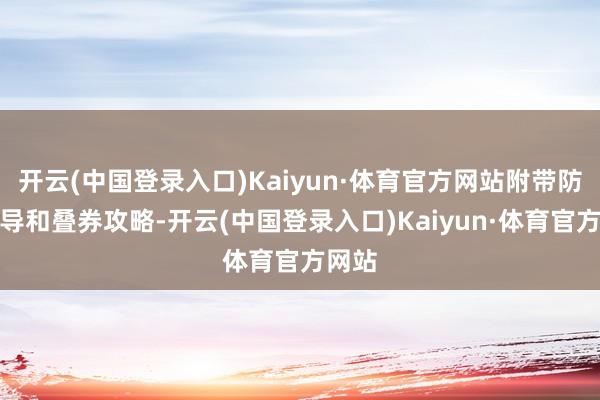 开云(中国登录入口)Kaiyun·体育官方网站附带防坑教导和叠券攻略-开云(中国登录入口)Kaiyun·体育官方网站