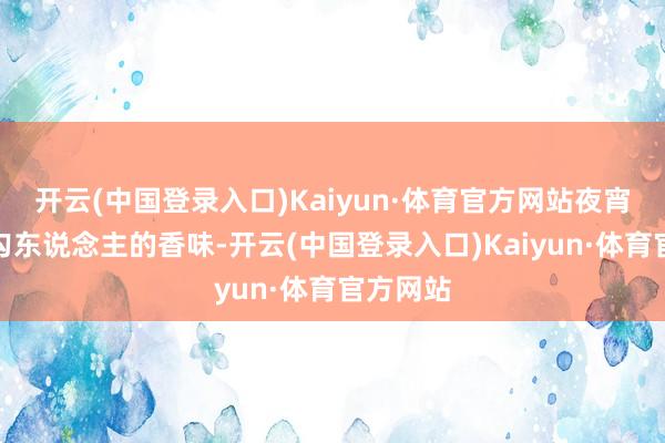开云(中国登录入口)Kaiyun·体育官方网站夜宵摊上最勾东说念主的香味-开云(中国登录入口)Kaiyun·体育官方网站
