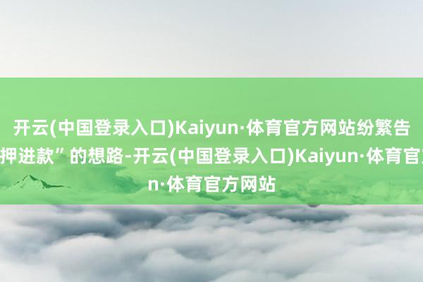 开云(中国登录入口)Kaiyun·体育官方网站纷繁告别“单押进款”的想路-开云(中国登录入口)Kaiyun·体育官方网站