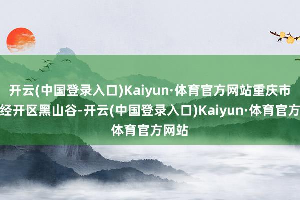 开云(中国登录入口)Kaiyun·体育官方网站重庆市万盛经开区黑山谷-开云(中国登录入口)Kaiyun·体育官方网站