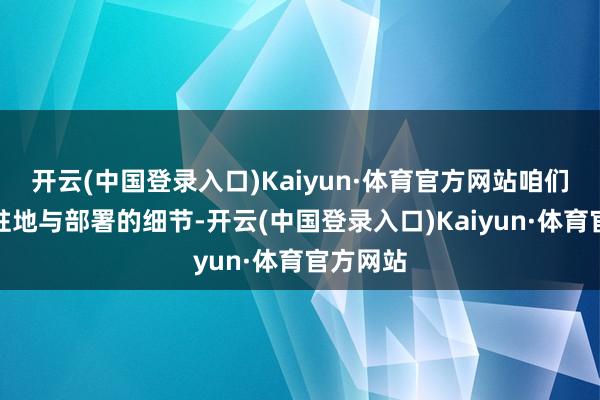 开云(中国登录入口)Kaiyun·体育官方网站咱们不商量驻地与部署的细节-开云(中国登录入口)Kaiyun·体育官方网站