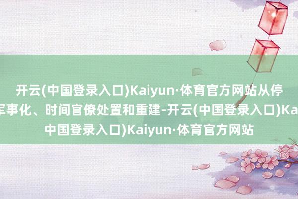 开云(中国登录入口)Kaiyun·体育官方网站从停战转向加沙地带非军事化、时间官僚处置和重建-开云(中国登录入口)Kaiyun·体育官方网站