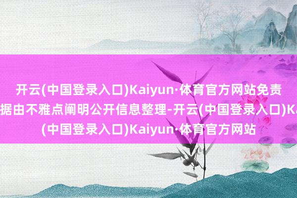 开云(中国登录入口)Kaiyun·体育官方网站免责声明：本文履行与数据由不雅点阐明公开信息整理-开云(中国登录入口)Kaiyun·体育官方网站
